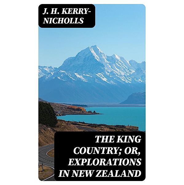 The King Country; or, Explorations in New Zealand, J. H. Kerry-Nicholls