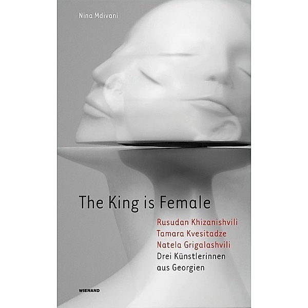 The King is Female. Rusudan Khizanishvili, Tamara Kvesitadze, Natela Grigalashvili. Drei Künstlerinnen aus Georgien, Nina Mdivani
