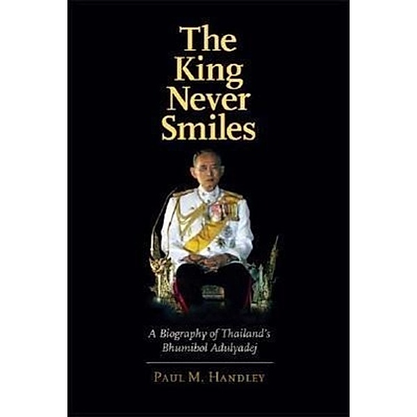 The King Never Smiles - A Biography of Thailand's Bhumibol Adulyadej, Paul M Handley