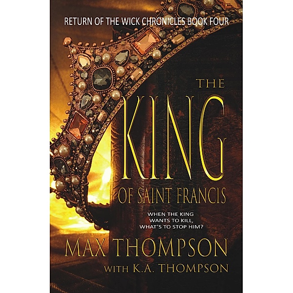 The King of Saint Francis (Return of the Wick Chronicles, #4) / Return of the Wick Chronicles, Max Thompson, K. A. Thompson