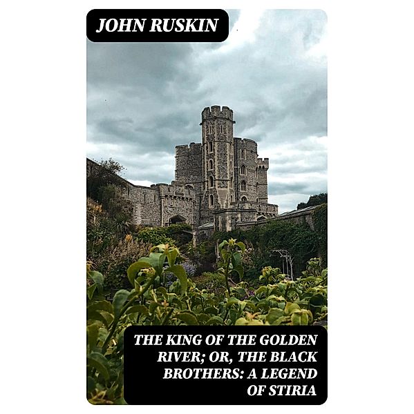 The King of the Golden River; or, the Black Brothers: A Legend of Stiria, John Ruskin