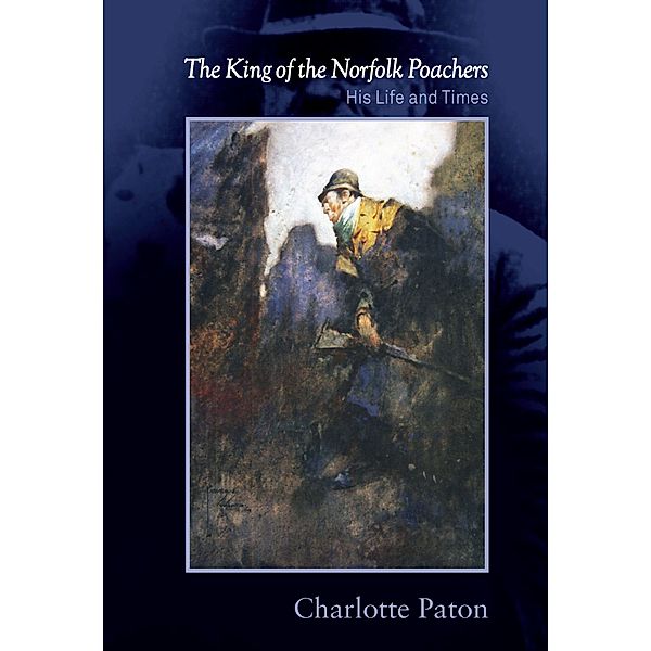 The King of the Norfolk Poachers: His Life and Times, Charlotte Paton