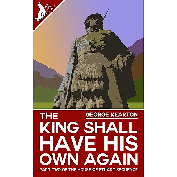 The King Shall Have His Own Again (The House of Stuart Sequence, #2) / The House of Stuart Sequence, George Kearton