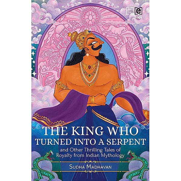 The King Who Turned into a Serpent  and Other Thrilling Tales of Royalty from Indian Mythology, Sudha Madhavan