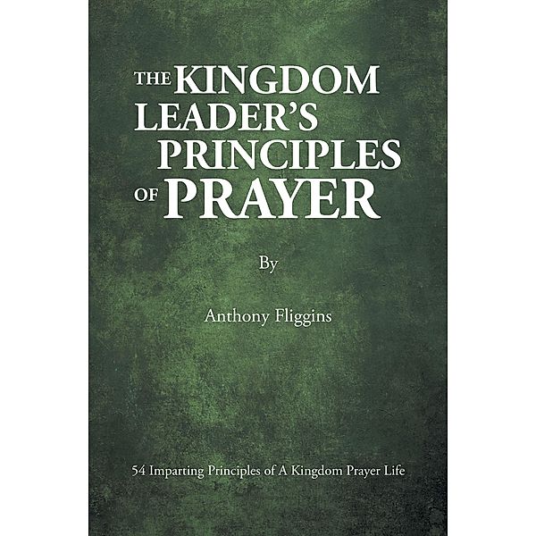 The Kingdom Leader's Principles of Prayer, Anthony Fliggins