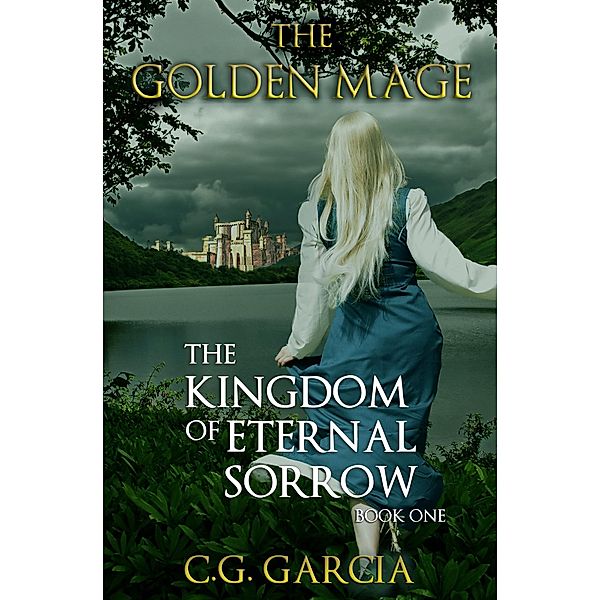 The Kingdom of Eternal Sorrow (The Golden Mage, #1) / The Golden Mage, C. G. Garcia