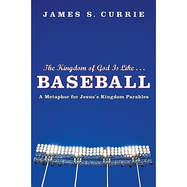 The Kingdom of God Is Like . . . Baseball, James S. Currie