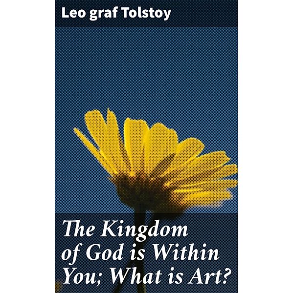 The Kingdom of God is Within You; What is Art?, Leo Graf Tolstoy