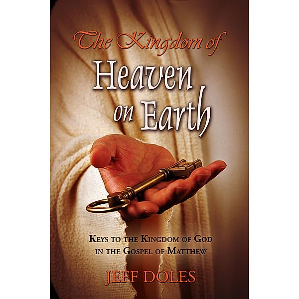 The Kingdom of Heaven on Earth: Keys to the Kingdom of God in the Gospel of Matthew, Jeff Doles