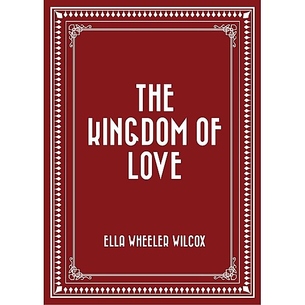 The Kingdom of Love, Ella Wheeler Wilcox