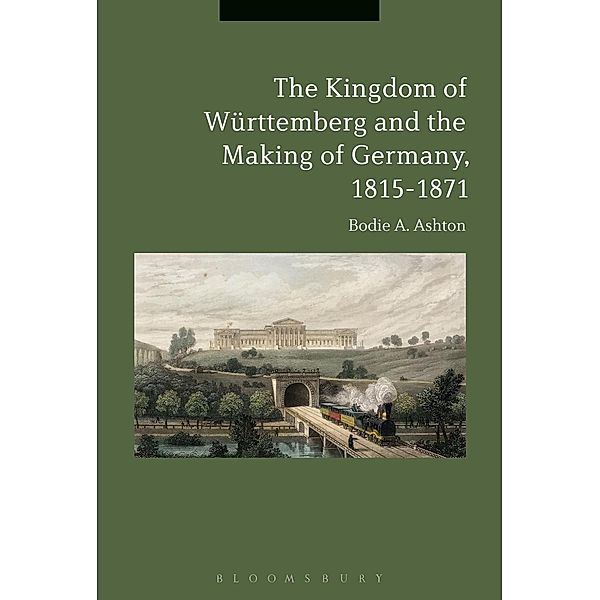 The Kingdom of Württemberg and the Making of Germany, 1815-1871, Bodie A. Ashton