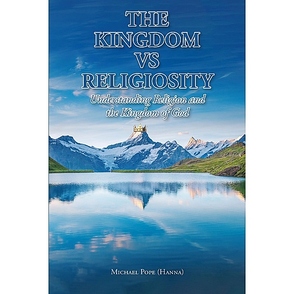 The Kingdom vs Religiosity Understanding Religion and the Kingdom of God, Michael Pope (Hanna)