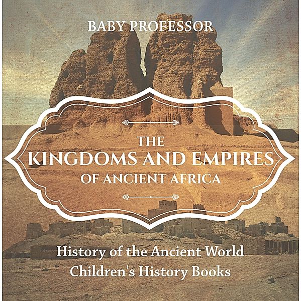 The Kingdoms and Empires of Ancient Africa - History of the Ancient World | Children's History Books / Baby Professor, Baby