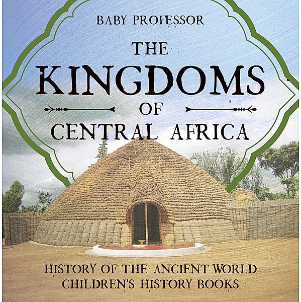 The Kingdoms of Central Africa - History of the Ancient World | Children's History Books / Baby Professor, Baby