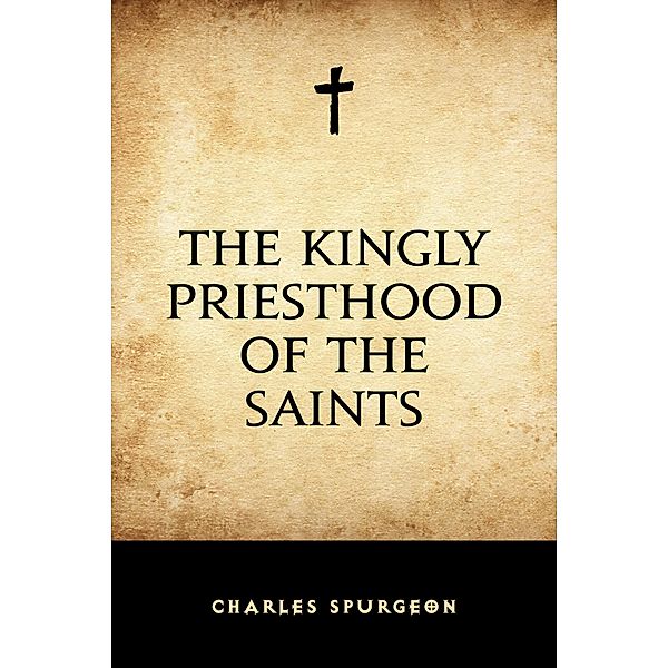 The Kingly Priesthood of the Saints, Charles Spurgeon