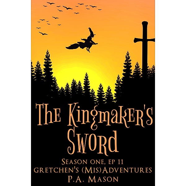 The Kingmaker's Sword (Gretchen's (Mis)Adventures Season One, #11) / Gretchen's (Mis)Adventures Season One, P. A. Mason