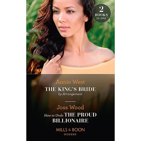 The King's Bride By Arrangement / How To Undo The Proud Billionaire: The King's Bride by Arrangement (Sovereigns and Scandals) / How to Undo the Proud Billionaire (Mills & Boon Modern), Annie West, Joss Wood