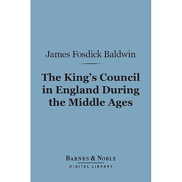 The King's Council in England During the Middle Ages (Barnes & Noble Digital Library) / Barnes & Noble, James Fosdick Baldwin