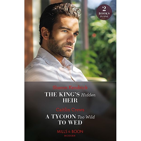The King's Hidden Heir / A Tycoon Too Wild To Wed, Sharon Kendrick, Caitlin Crews