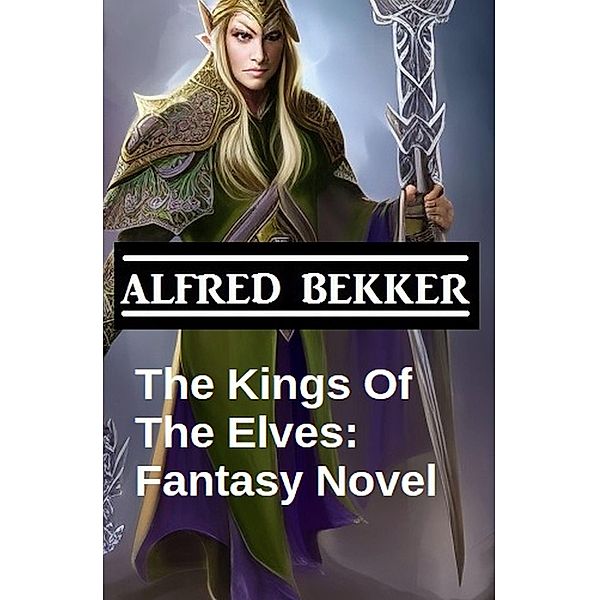 The Kings Of The Elves: Fantasy Novel, Alfred Bekker