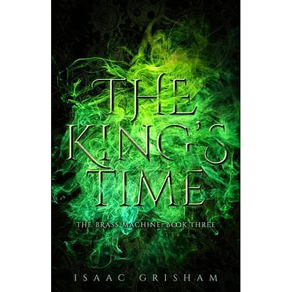 The King's Time: The Brass Machine / The Brass Machine Bd.3, Isaac Grisham