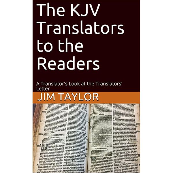 The KJV Translators to the Readers: A Translator's Look at the Translators'Letter, Jim Taylor