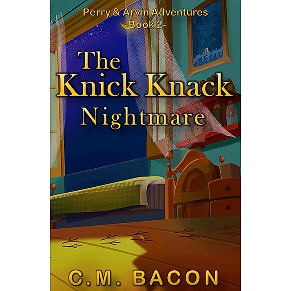 The Knick Knack Nightmare (Perry & Arvin Adventures, #2) / Perry & Arvin Adventures, C. M. Bacon