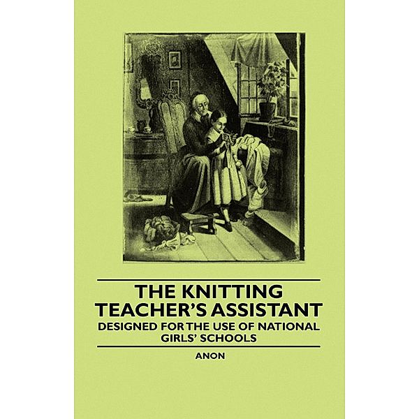 The Knitting Teacher's Assistant - Designed for the use of National Girls' Schools, Anon