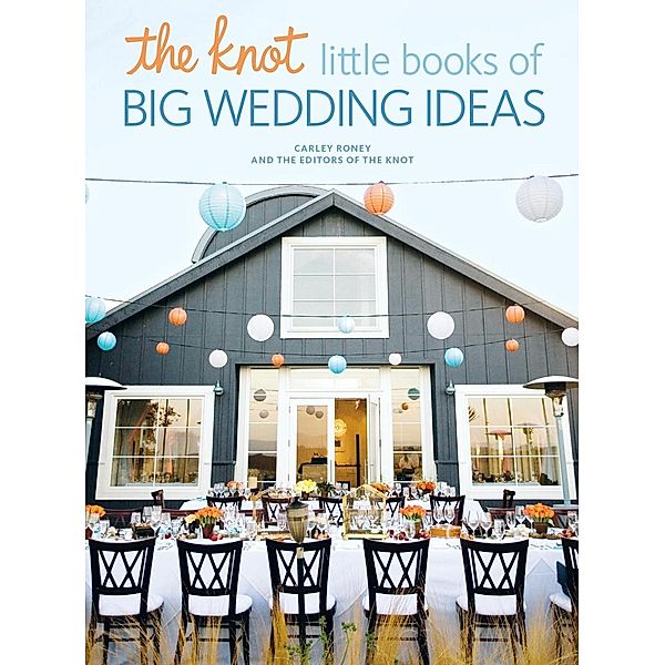 The Knot Little Books of Big Wedding Ideas, Carley Roney, Editors Of The Knot