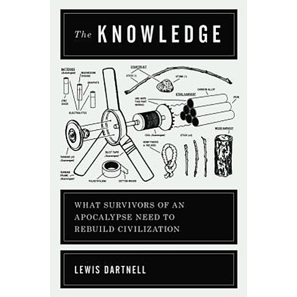 The Knowledge: How to Rebuild Our World from Scratch, Lewis Dartnell