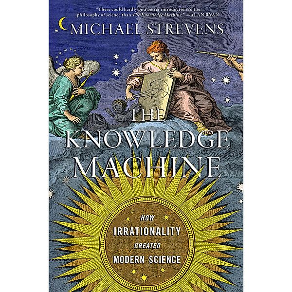 The Knowledge Machine: How Irrationality Created Modern Science, Michael Strevens