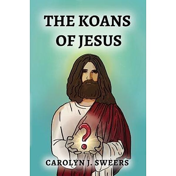 The Koans of Jesus / TOPLINK PUBLISHING, LLC, Carolyn J Sweers