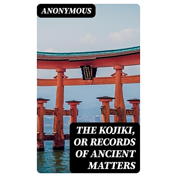 The Kojiki, or Records of Ancient Matters, Anonymous