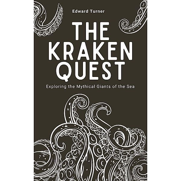 The Kraken Quest: Exploring the Mythical Giants of the Sea, Edward Turner