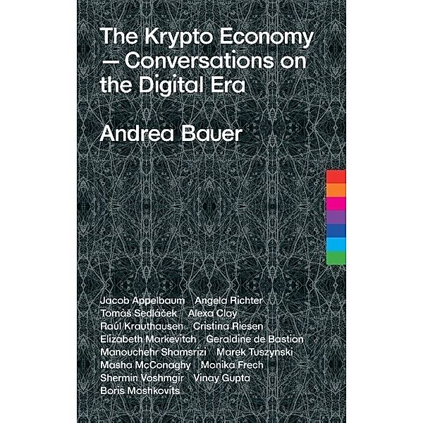 The Krypto Economy, Andrea Bauer, Elizabeth Markevitch, Jacob Appelbaum, Angela Richter, Tomàs Sedlácek, Alexa Clay, Raúl Krauthausen, Cristina Riesen, Shermin Voshmgir, Geraldine de Bastion, Manouchehr Shamsrizi, Marek Tuszynski, Masha McConaghy, Monika Frech, Vinay Gupta, Boris Moshkovits