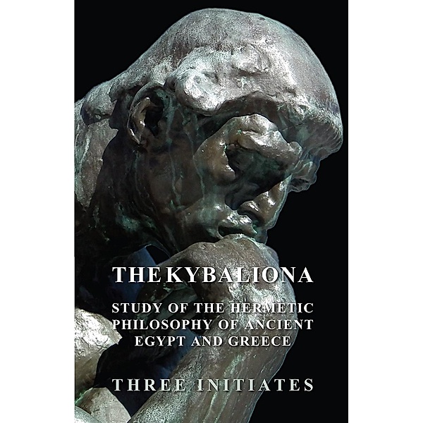 The Kybalion - A Study of the Hermetic Philosophy of Ancient Egypt and Greece, Three Initiates