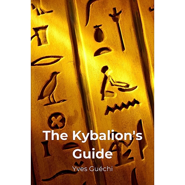 The Kybalion's Guide (Religion et Spiritualité) / Religion et Spiritualité, Yves Guéchi