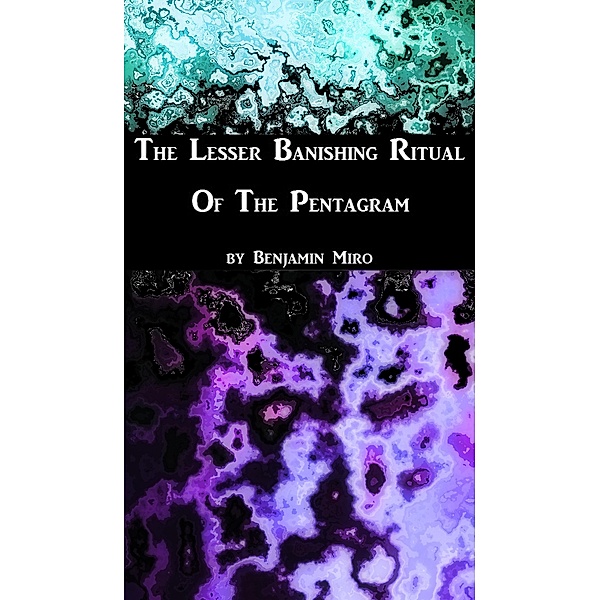 The L.B.R.P.: A Quick Guide to the Lesser Banishing Ritual of the Pentagram, Benjamin Miro