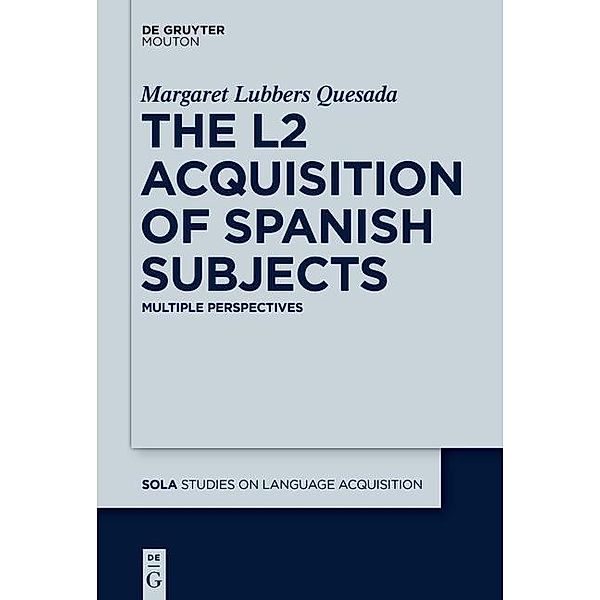 The L2 Acquisition of Spanish Subjects / Studies on Language Acquisition [SOLA] Bd.50, Margaret Quesada