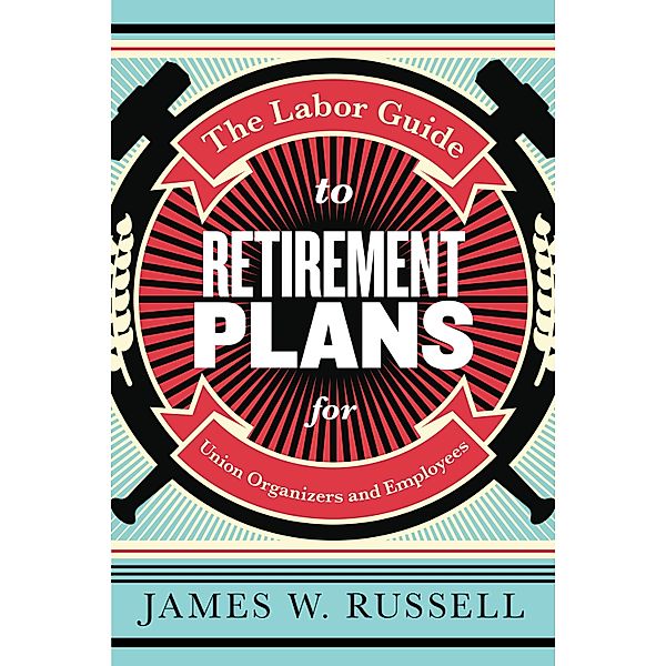 The Labor Guide to Retirement Plans, James W. Russell