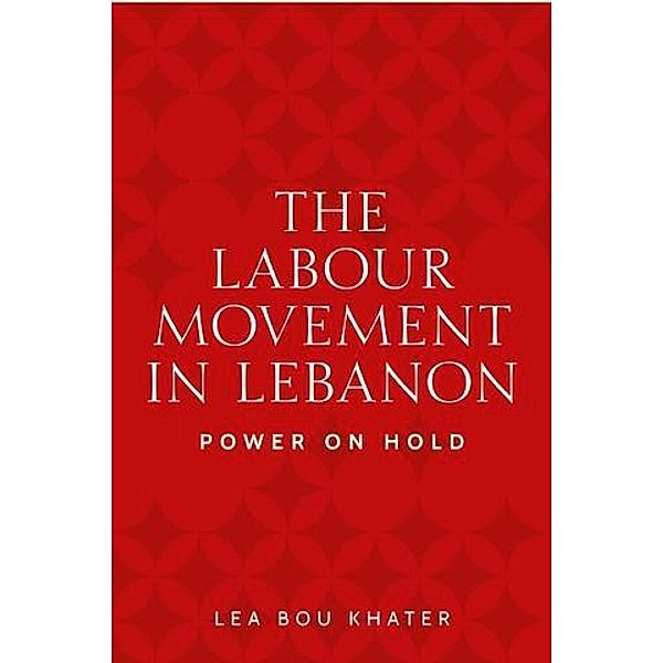 The labour movement in Lebanon / Identities and Geopolitics in the Middle East, Lea Bou Khater