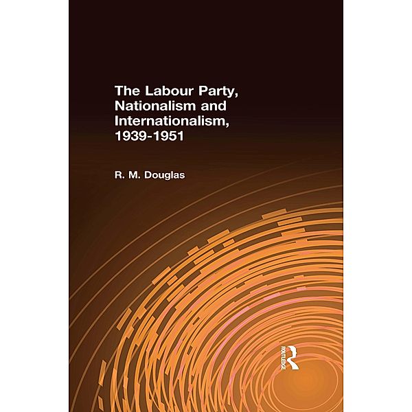 The Labour Party, Nationalism and Internationalism, 1939-1951, R. M. Douglas