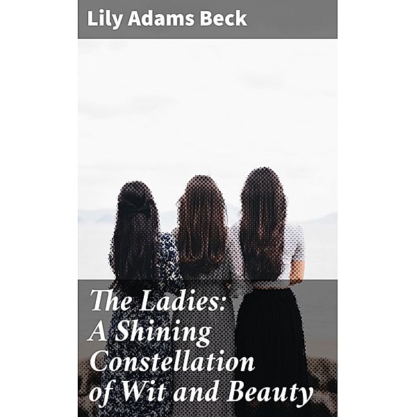 The Ladies: A Shining Constellation of Wit and Beauty, Lily Adams Beck