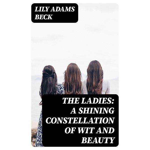 The Ladies: A Shining Constellation of Wit and Beauty, Lily Adams Beck