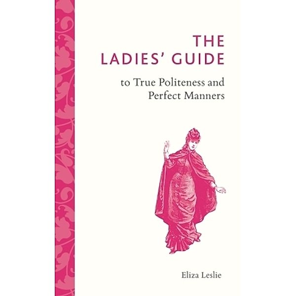 The Ladies' Guide to True Politeness and Perfect Manners, Eliza Leslie