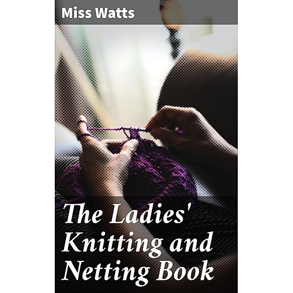 The Ladies' Knitting and Netting Book, Miss Watts