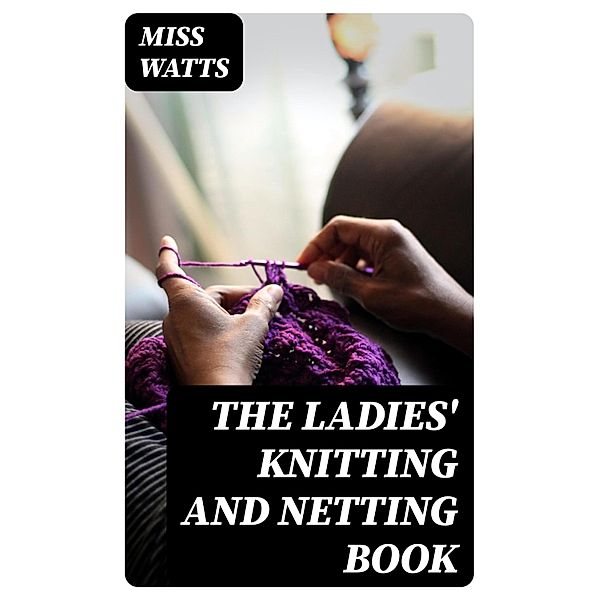 The Ladies' Knitting and Netting Book, Miss Watts