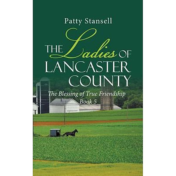 The Ladies of Lancaster County: The Blessings of True Friendship / The Ladies of Lancaster County Bd.5, Patty Stansell