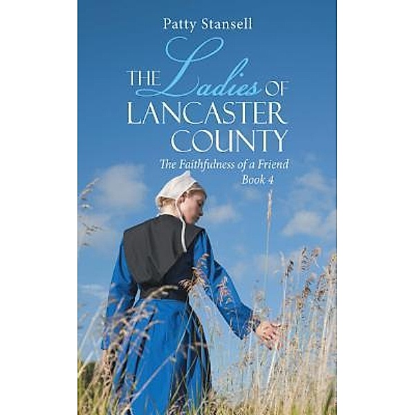 The Ladies of Lancaster County: The Faithfulness of a Friend / The Ladies of Lancaster County Bd.4, Patty Stansell