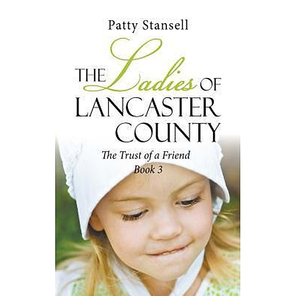 The Ladies of Lancaster County: The Trust of a Friend / The Ladies of Lancaster County Bd.3, Patty Stansell